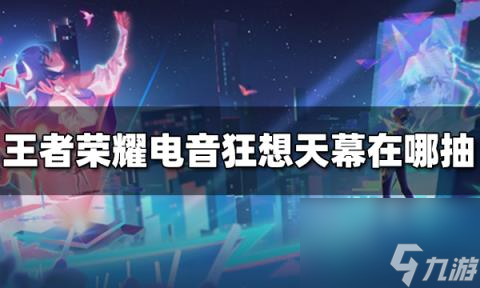王者荣耀电音狂想天幕在哪抽 电音狂想天幕抽奖方法