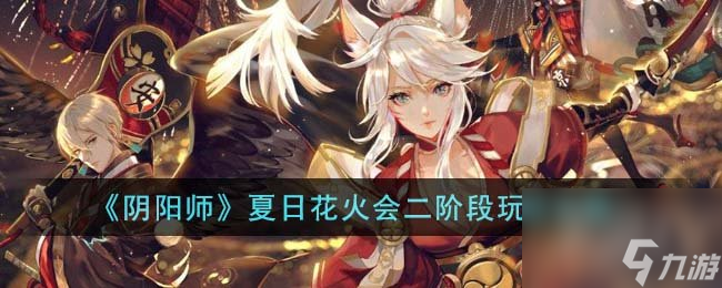 阴阳师夏日花火会二阶段攻略分享 阴阳师夏日花火会二阶段怎么玩