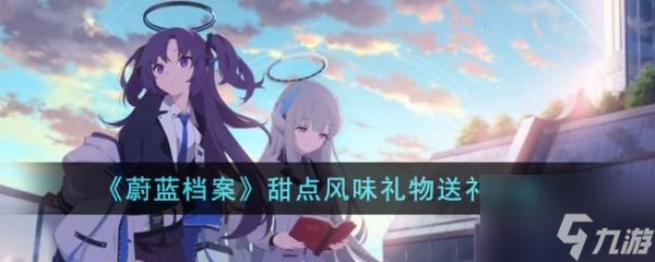 蔚蓝档案甜点风味礼物怎么送礼 甜点风味礼物送礼攻略
