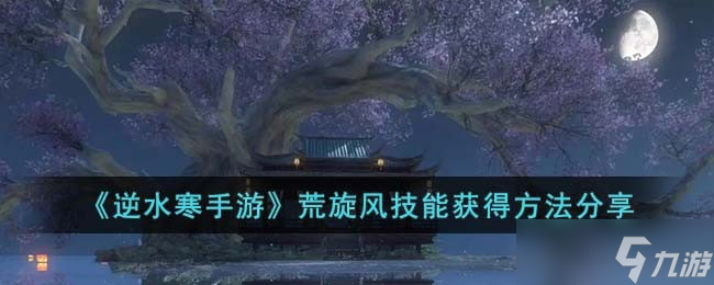 逆水寒手游荒旋风技能怎么获取 荒旋风技能获取方法推荐截图