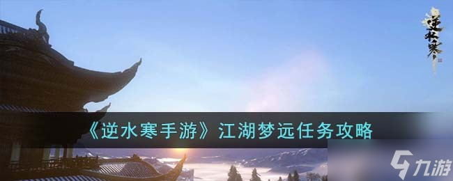逆水寒手游江湖梦远任务怎么完成-江湖梦远任务攻略