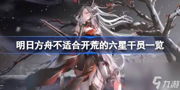 明日方舟不适合开荒的六星干员介绍 明日方舟不适合开荒的六星干员有什么