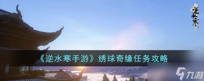<a id='link_pop' class='keyword-tag' href='https://www.9game.cn/nishuihan1/'>逆水寒手游</a>绣球奇缘任务怎么完成-绣球奇缘任务攻略