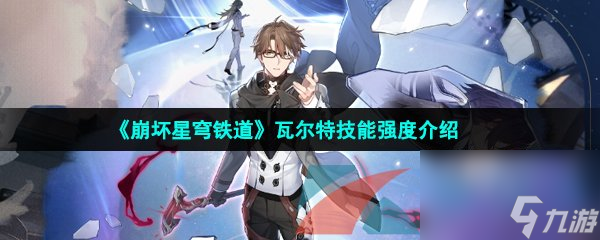 崩坏星穹铁道瓦尔特技能强度介绍
