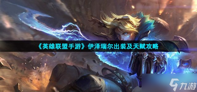 英雄联盟手游伊泽瑞尔怎么出装 伊泽瑞尔出装及天赋攻略