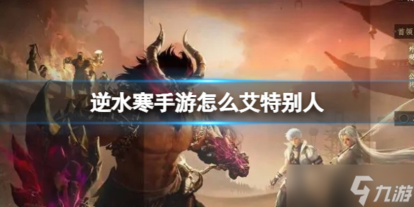 《逆水寒手游》怎么艾特别人 艾特别人方法介绍