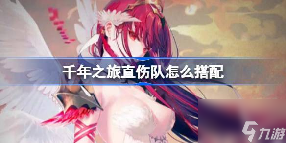 <a id='link_pop' class='keyword-tag' href='https://www.9game.cn/qiannianzhilu/'>千年之旅</a>直伤队怎么搭配,千年之旅直伤队阵容
