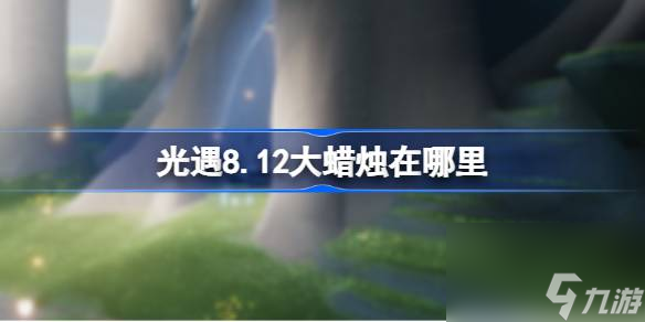 光遇8.12大蜡烛在哪里 光遇8月12日大蜡烛在哪里攻略