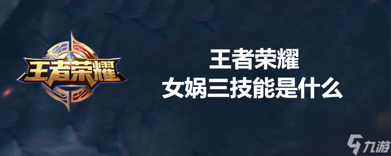 王者荣耀女娲三技能怎么使用？王者荣耀内容介绍
