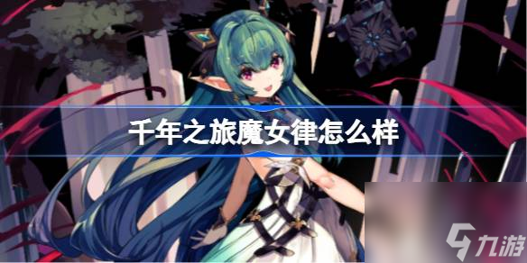 千年之旅魔女律怎么样 千年之旅魔女律介绍