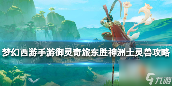 《梦幻西游手游》御灵奇旅东胜神洲土灵兽攻略 东胜神洲土灵兽怎么过