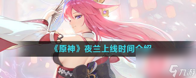 《原神》夜兰上线时间介绍