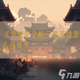 《金鏟鏟之戰(zhàn)三星英雄怎么合成》