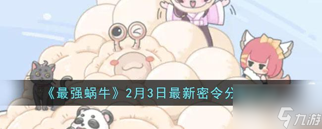 最强蜗牛2月最新密令一览（挑战等级不断提升，游戏乐趣倍增！）