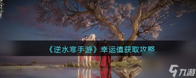 逆水寒手游幸運(yùn)值如何獲得 幸運(yùn)值獲取攻略