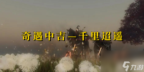 逆水寒奇遇中吉千里迢遥-逆水寒奇遇中吉千里迢遥攻略