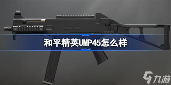 和平精英UMP45好不好 和平精英UMP45數(shù)據(jù)介紹