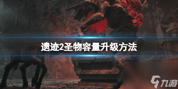 《遗迹2》圣物容量怎么升级？圣物容量升级方法