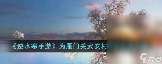 《逆水寒手游》为雁门关武安村词话任务攻略推荐