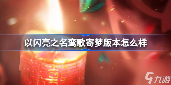 <a id='link_pop' class='keyword-tag' href='https://www.9game.cn/yslzm/'>以闪亮之名</a>鸾歌寄梦版本怎么样,以闪亮之名鸾歌寄梦版本介绍