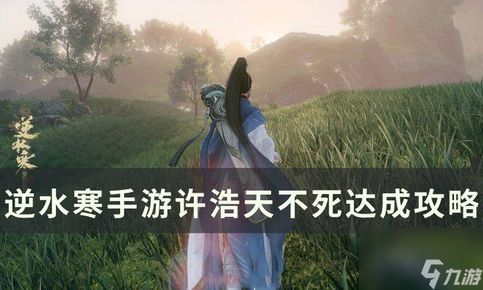 《<a id='link_pop' class='keyword-tag' href='https://www.9game.cn/nishuihan1/'>逆水寒手游</a>》许浩天不死如何达成-许浩天不死达成攻略
