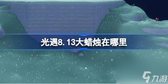 光遇8.13大蠟燭在哪里 光遇8月13日大蠟燭在哪里攻略