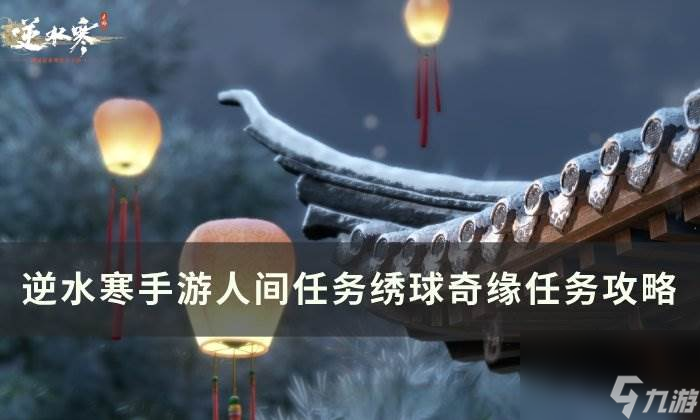 《<a id='link_pop' class='keyword-tag' href='https://www.9game.cn/nishuihan1/'>逆水寒手游</a>》绣球奇缘怎么做 人间任务绣球奇缘任务攻略