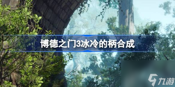 <a id='link_pop' class='keyword-tag' href='https://www.9game.cn/bdzm3/'>博德之门3</a>冰冷的柄合成,博德之门3冰冷金属在哪里