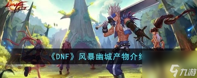 DNF风暴幽城有什么产物 风暴幽城产物介绍