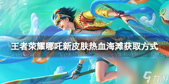 《王者荣耀》哪吒新皮肤热血海滩获取方式
