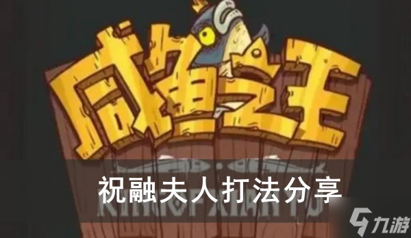 《咸鱼之王》祝融夫人打法推荐