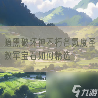 暗黑破坏神不朽各氪度圣教军宝石如何精选