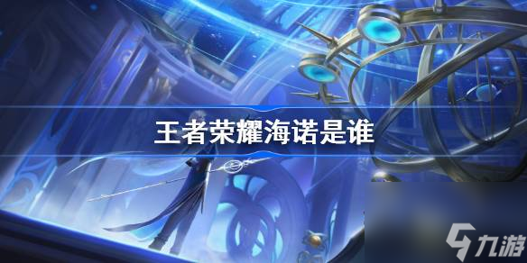 王者荣耀海诺是谁 王者荣耀海诺介绍