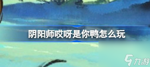 阴阳师哎呀是你鸭怎么玩