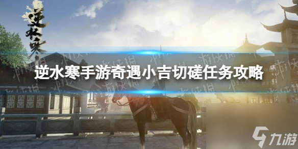 《逆水寒手游》奇遇小吉切磋任务攻略