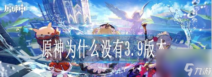 原神为什么没有3.9版本 没有3.9版本原因介绍
