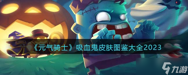 元气骑士吸血鬼皮肤有哪些/怎么获得-吸血鬼皮肤图鉴大全2023