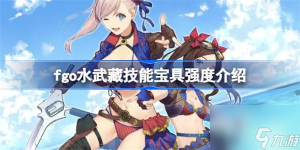 fgo水武藏技能宝具怎么样 fgo水武藏技能宝具强度介绍