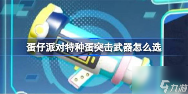 蛋仔派对特种蛋突击武器怎么选 蛋仔特种蛋突击武器介绍