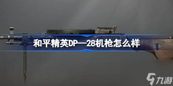 和平精英DP—28機(jī)槍怎么樣 和平精英DP—28機(jī)槍數(shù)據(jù)介紹