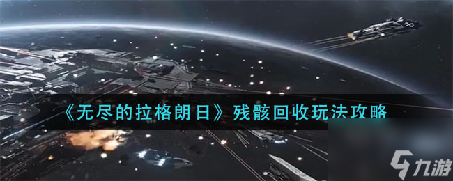 《无尽的拉格朗日》残骸回收玩法攻略
