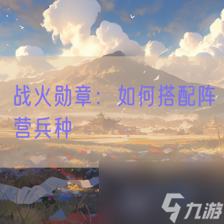 <a id='link_pop' class='keyword-tag' href='https://www.9game.cn/zhanhuoxunzhang/'>战火勋章</a>：如何搭配阵营兵种