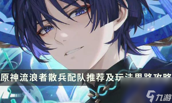 《原神》流浪者如何配队-流浪者散兵配队推荐及玩法思路攻略分享