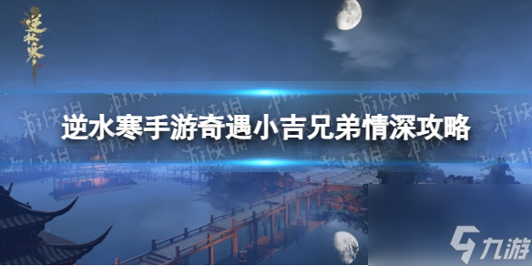《<a id='link_pop' class='keyword-tag' href='https://www.9game.cn/nishuihan1/'>逆水寒手游</a>》奇遇小吉兄弟情深攻略