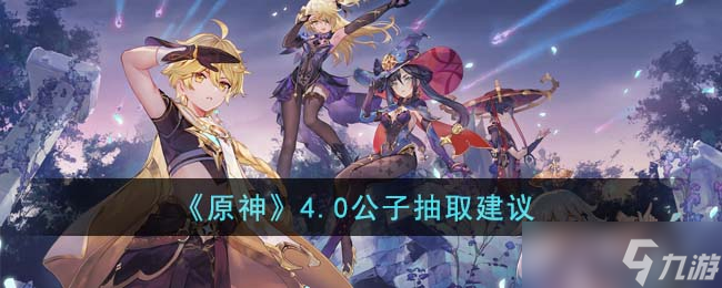 原神4.0公子值得抽吗-4.0公子抽取建议