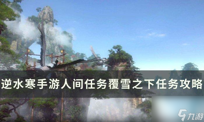 《<a id='link_pop' class='keyword-tag' href='https://www.9game.cn/nishuihan1/'>逆水寒手游</a>》覆雪之下如何做-人间任务覆雪之下任务攻略