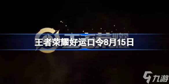 王者荣耀好运口令8月15日是什么,王者荣耀好运口令8.15是什么