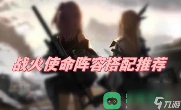 阵容搭配推荐一览_战火使命阵容搭配推荐