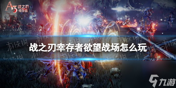 《战之刃幸存者》欲望战场怎么玩 欲望战场玩法介绍