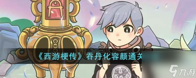 西游梗传吞丹化容颜怎么过-吞丹化容颜通关攻略